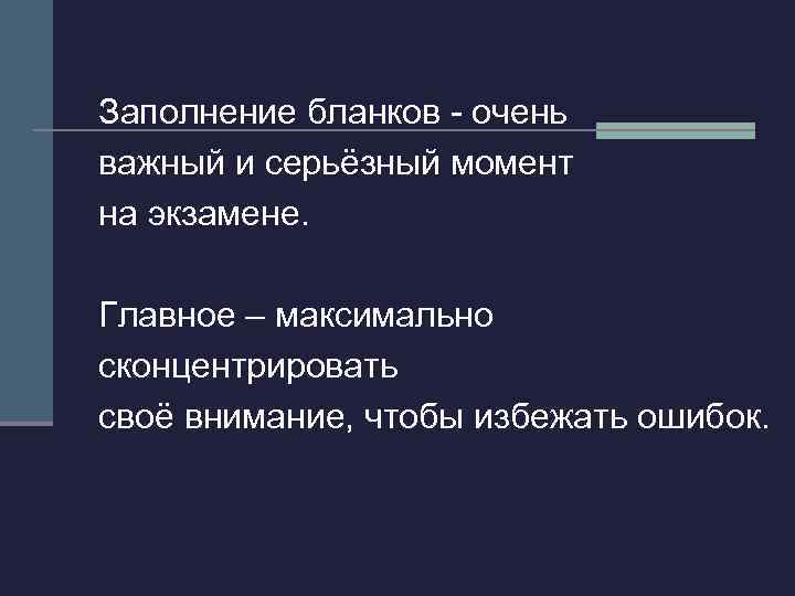 Заполнение бланков - очень важный и серьёзный момент на экзамене. Главное – максимально сконцентрировать