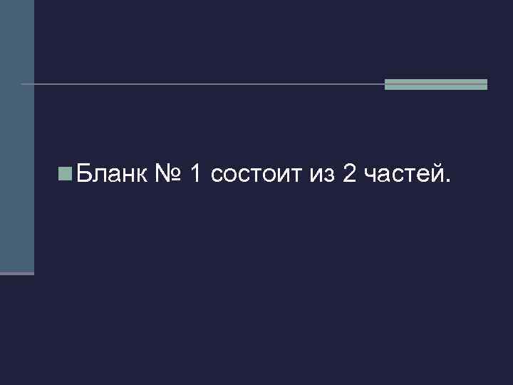 n Бланк № 1 состоит из 2 частей. 