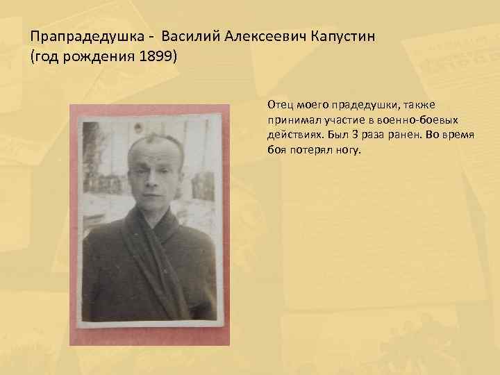 Прапрадедушка - Василий Алексеевич Капустин (год рождения 1899) Отец моего прадедушки, также принимал участие