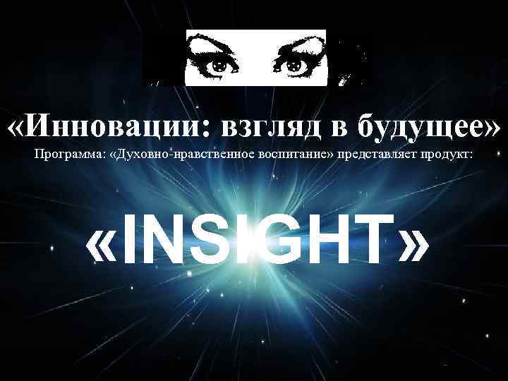  «Инновации: взгляд в будущее» Программа: «Духовно-нравственное воспитание» представляет продукт: «INSIGHT» 