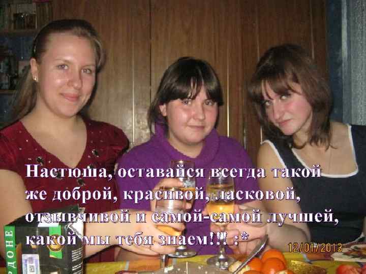 Настюша, оставайся всегда такой же доброй, красивой, ласковой, отзывчивой и самой-самой лучшей, какой мы