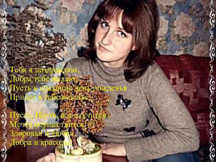 Тебя я поздравляю, Добра тебе желаю, Пусть в праздник день рожденья Придет к тебе