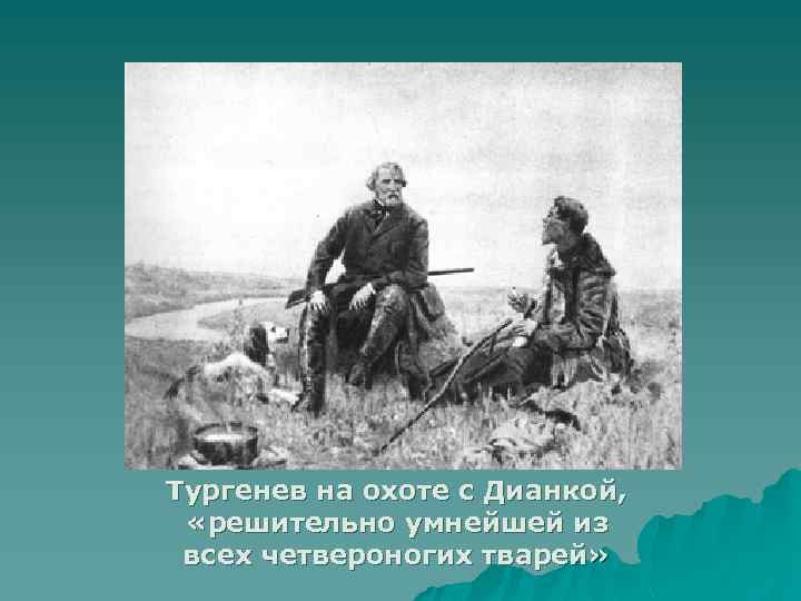 Тургенев на охоте с Дианкой, «решительно умнейшей из всех четвероногих тварей» 