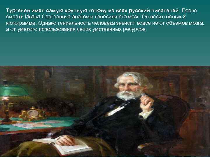 Тургенев имел самую крупную голову из всех русский писателей. После смерти Ивана Сергеевича анатомы