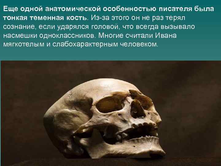 Еще одной анатомической особенностью писателя была тонкая теменная кость. Из-за этого он не раз