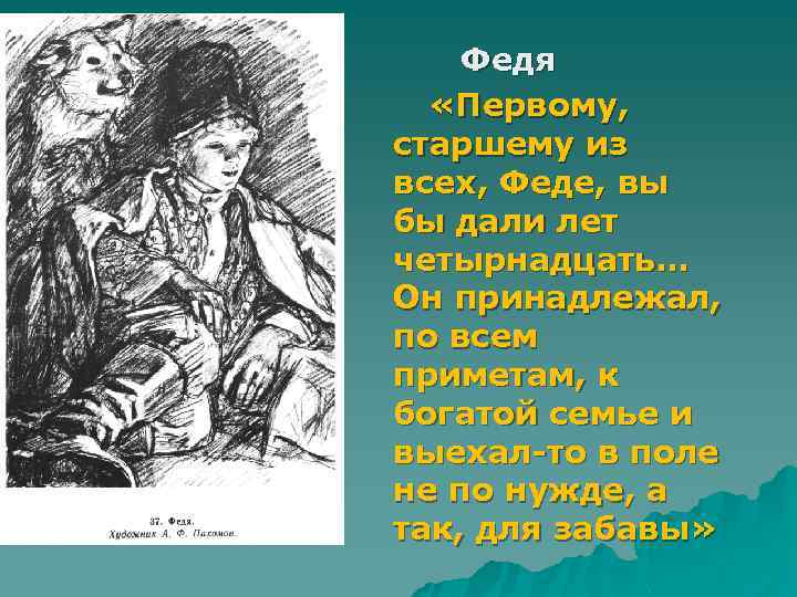 Федя «Первому, старшему из всех, Феде, вы бы дали лет четырнадцать… Он принадлежал, по