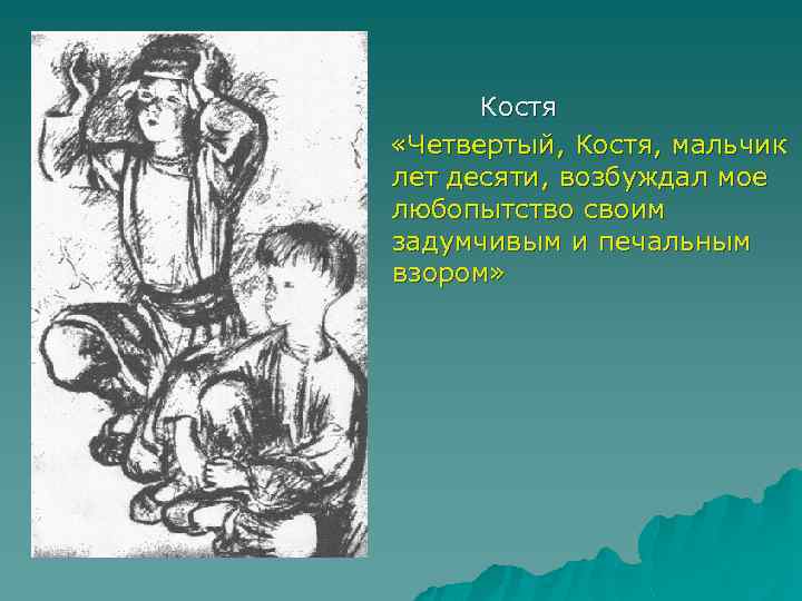 Костя «Четвертый, Костя, мальчик лет десяти, возбуждал мое любопытство своим задумчивым и печальным взором»