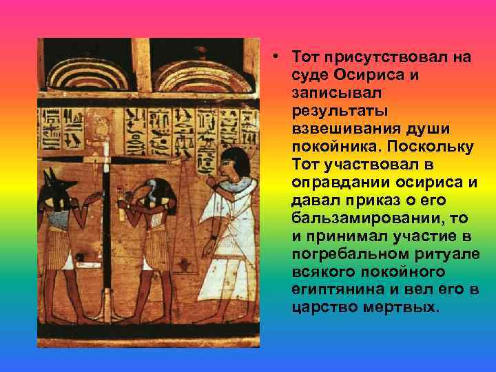  • Тот присутствовал на суде Осириса и записывал результаты взвешивания души покойника. Поскольку