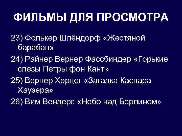 ФИЛЬМЫ ДЛЯ ПРОСМОТРА 23) Фолькер Шлёндорф «Жестяной барабан» 24) Райнер Вернер Фассбиндер «Горькие слезы