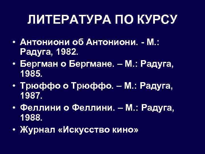 ЛИТЕРАТУРА ПО КУРСУ • Антониони об Антониони. - М. : Радуга, 1982. • Бергман