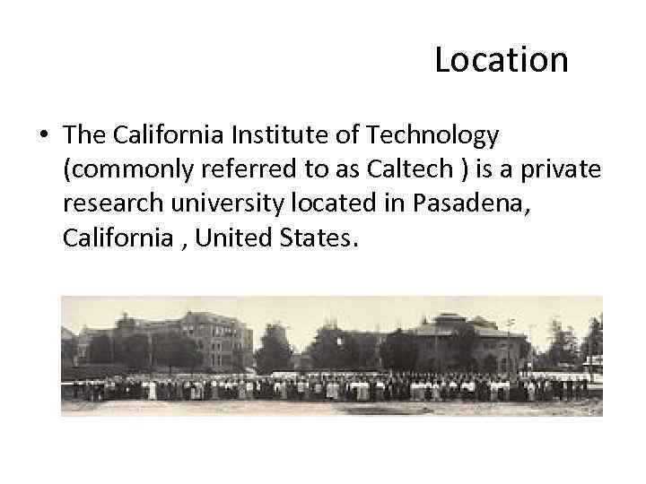 Location • The California Institute of Technology (commonly referred to as Caltech ) is