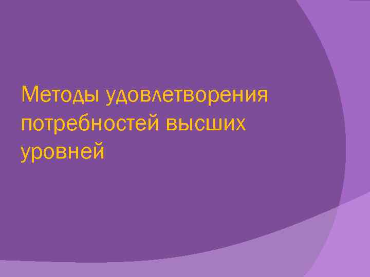 Методы удовлетворения потребностей высших уровней 