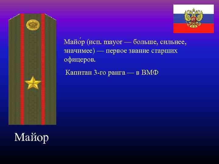 Майо р (исп. mayor — больше, сильнее, значимее) — первое звание старших офицеров. Капитан
