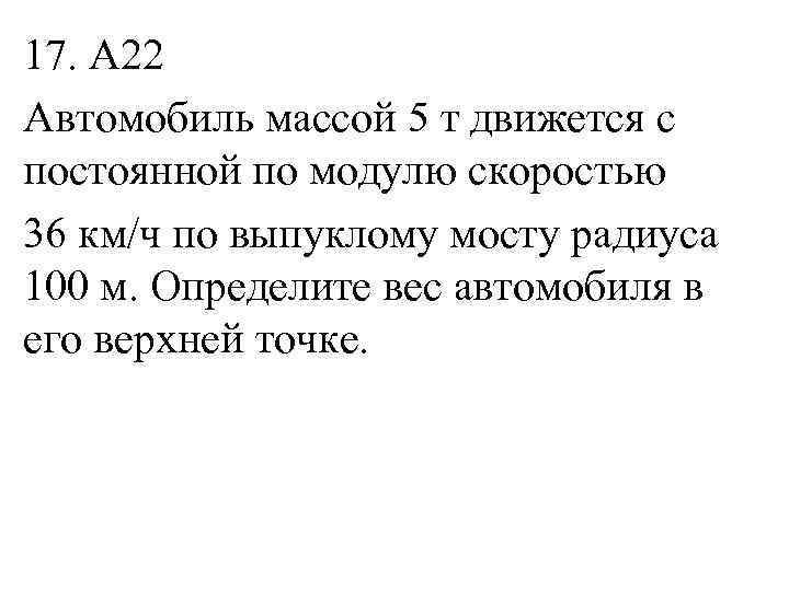 17. А 22 Автомобиль массой 5 т движется с постоянной по модулю скоростью 36