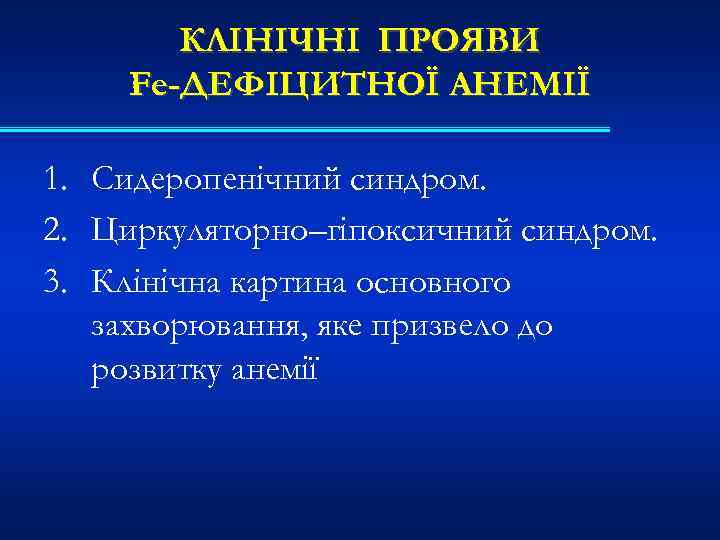 КЛІНІЧНІ ПРОЯВИ Fe-ДЕФІЦИТНОЇ АНЕМІЇ 1. Сидеропенічний синдром. 2. Циркуляторно–гіпоксичний синдром. 3. Клінічна картина основного