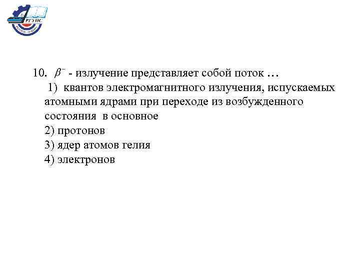  10. - излучение представляет собой поток … 1) квантов электромагнитного излучения, испускаемых атомными