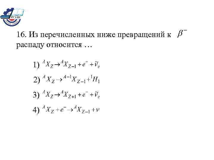 16. Из перечисленных ниже превращений к распаду относится … 1) 2) 3) 4) 