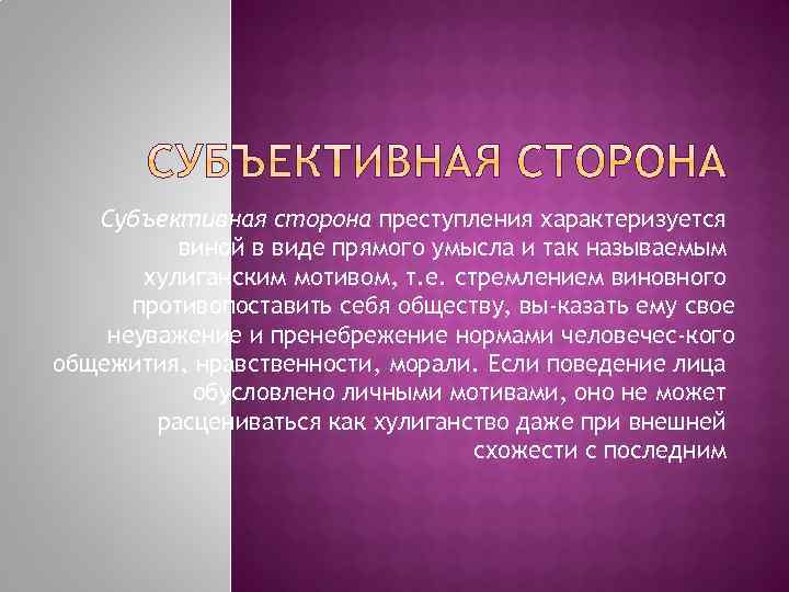 Субъективная сторона преступления характеризуется виной в виде прямого умысла и так называемым хулиганским мотивом,