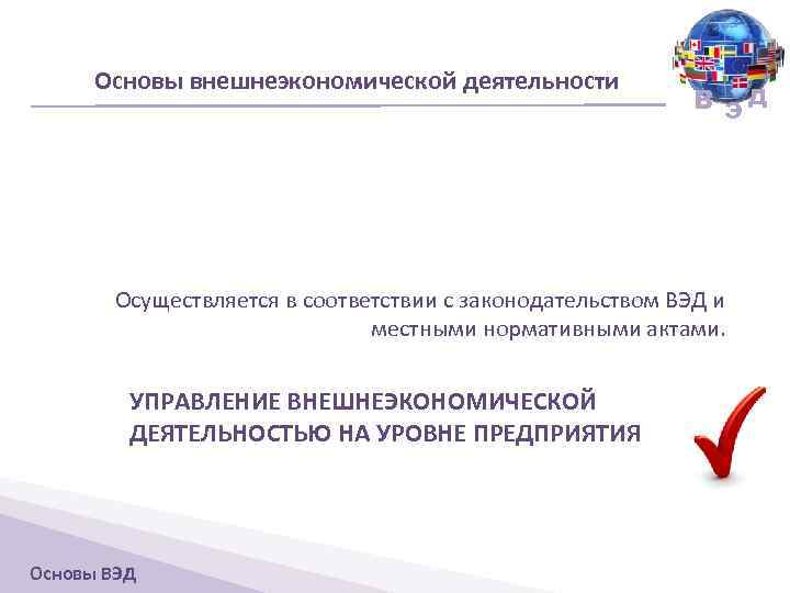 Основы внешнеэкономической деятельности В ЭД Осуществляется в соответствии с законодательством ВЭД и местными нормативными