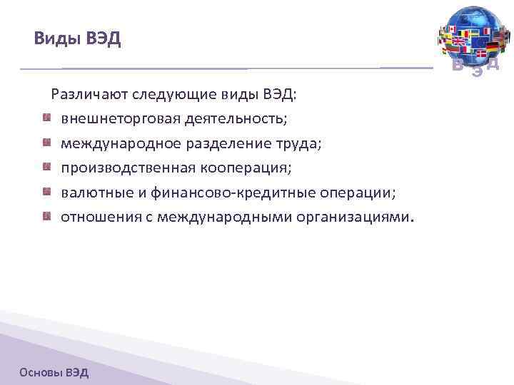 Виды ВЭД В ЭД Различают следующие виды ВЭД: внешнеторговая деятельность; международное разделение труда; производственная