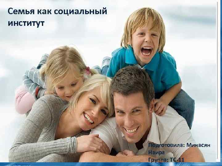 Семья как социальный институт Подготовила: Минасян Наира Группа: ТС-11 