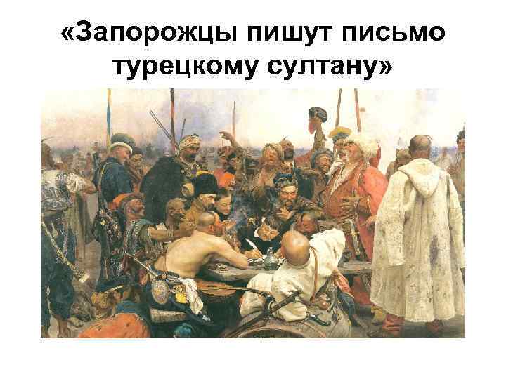  «Запорожцы пишут письмо турецкому султану» 