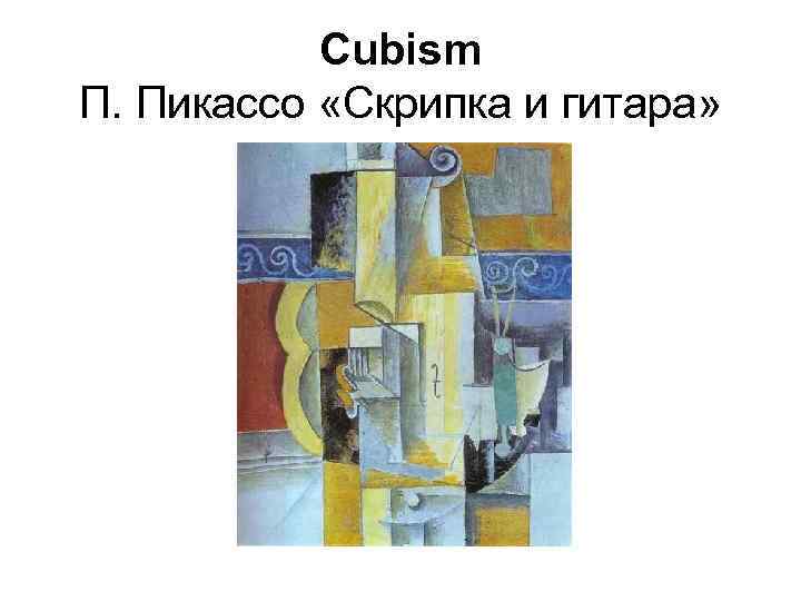 Cubism П. Пикассо «Скрипка и гитара» 