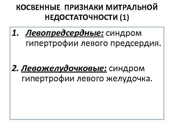 КОСВЕННЫЕ ПРИЗНАКИ МИТРАЛЬНОЙ НЕДОСТАТОЧНОСТИ (1) 1. Левопредсердные: синдром гипертрофии левого предсердия. 2. Левожелудочковые: синдром