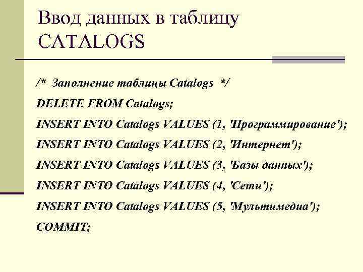 Ввод данных в таблицу CATALOGS /* Заполнение таблицы Catalogs */ DELETE FROM Catalogs; INSERT