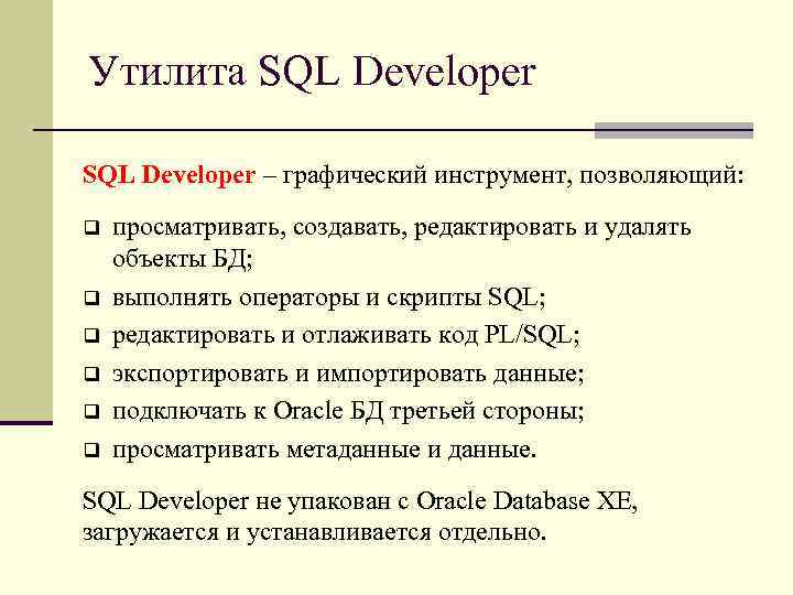 Утилита SQL Developer – графический инструмент, позволяющий: q q q просматривать, создавать, редактировать и