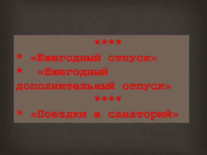 **** * «Ежегодный отпуск» * «Ежегодный дополнительный отпуск» **** * «Поездки в санаторий» 