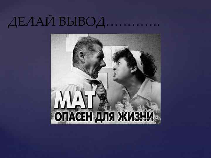 ДЕЛАЙ ВЫВОД…………. 