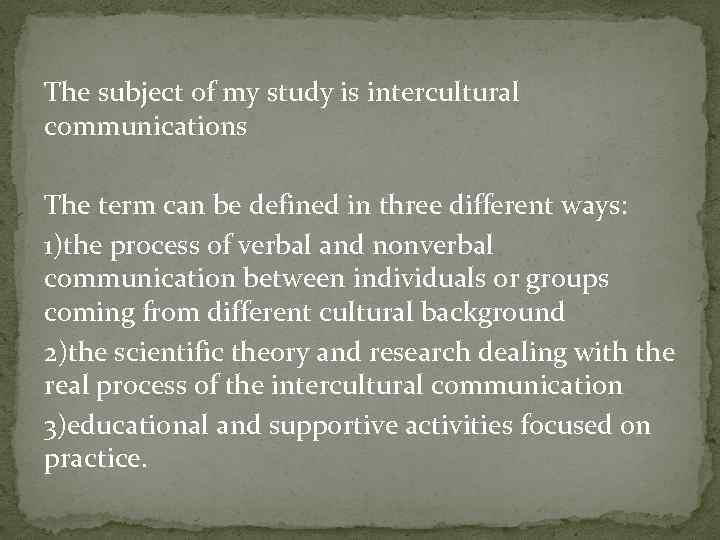 The subject of my study is intercultural communications The term can be defined in