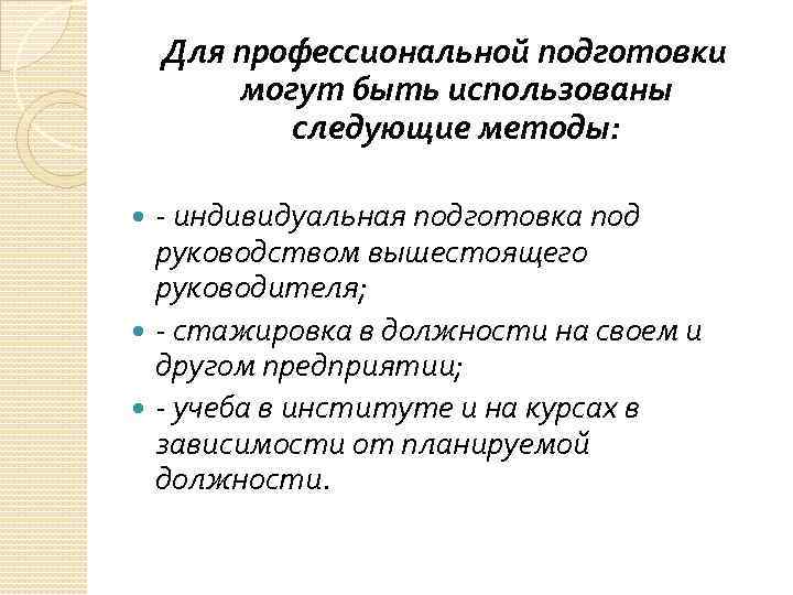 Для профессиональной подготовки могут быть использованы следующие методы: - индивидуальная подготовка под руководством вышестоящего