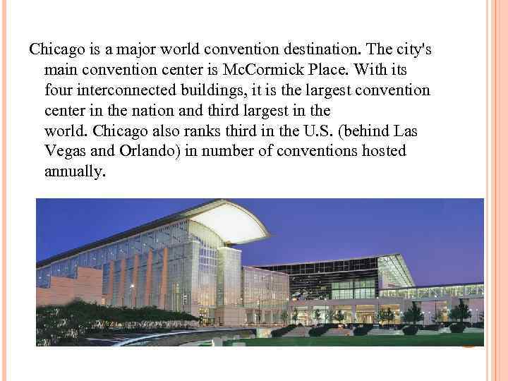 Chicago is a major world convention destination. The city's main convention center is Mc.