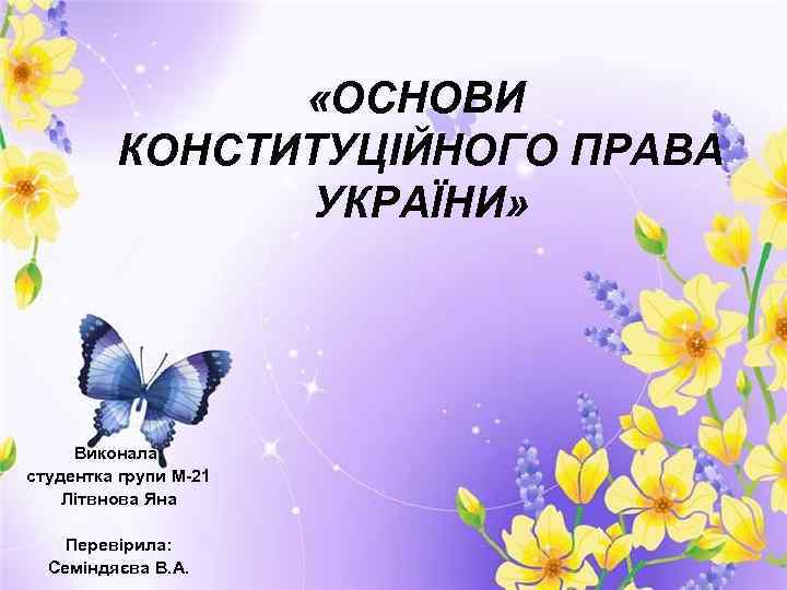  «ОСНОВИ КОНСТИТУЦІЙНОГО ПРАВА УКРАЇНИ» Виконала: студентка групи М-21 Літвнова Яна Перевірила: Семіндяєва В.