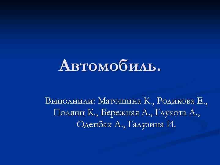 Автомобиль. Выполнили: Матошина К. , Родикова Е. , Полянц К. , Бережная А. ,