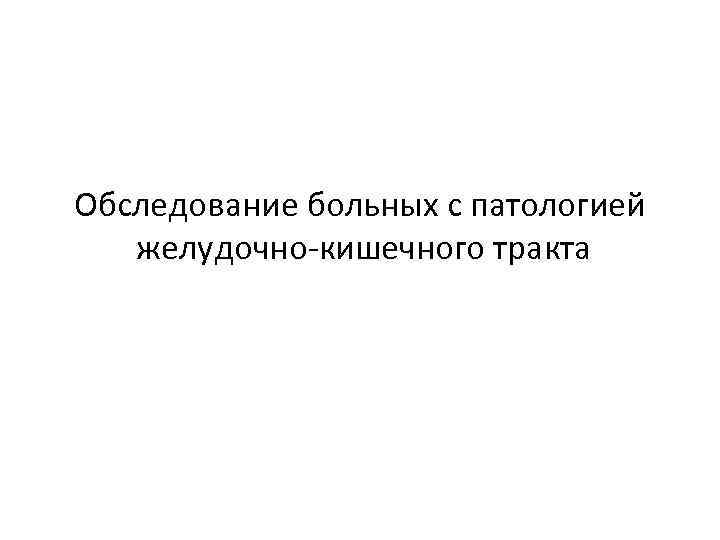 Обследование больных с патологией желудочно кишечного тракта 