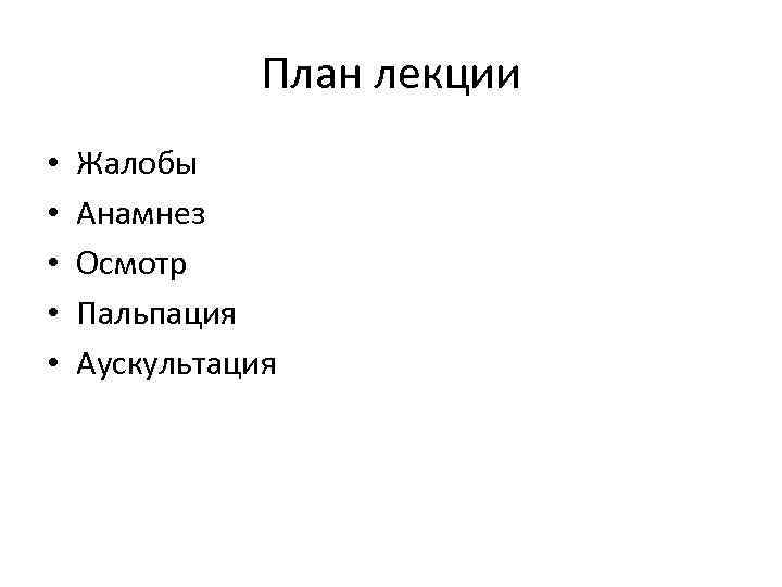 План лекции • • • Жалобы Анамнез Осмотр Пальпация Аускультация 