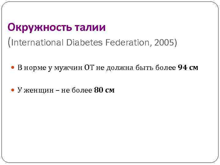 Окружность талии (International Diabetes Federation, 2005) В норме у мужчин ОТ не должна быть