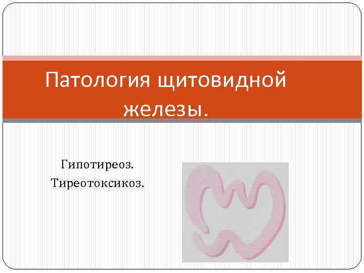 Патология щитовидной железы. Гипотиреоз. Тиреотоксикоз. 