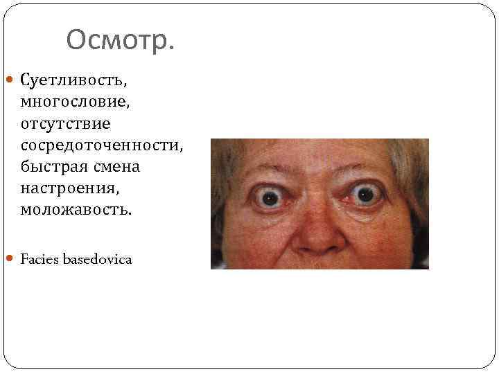 Осмотр. Суетливость, многословие, отсутствие сосредоточенности, быстрая смена настроения, моложавость. Facies basedovica 