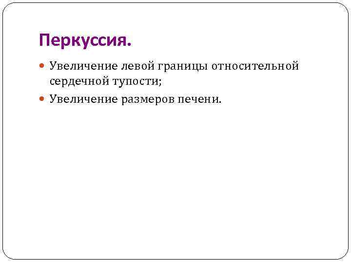 Перкуссия. Увеличение левой границы относительной сердечной тупости; Увеличение размеров печени. 