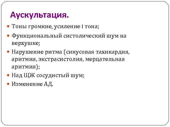 Аускультация. Тоны громкие, усиление I тона; Функциональный систолический шум на верхушке; Нарушение ритма (синусовая