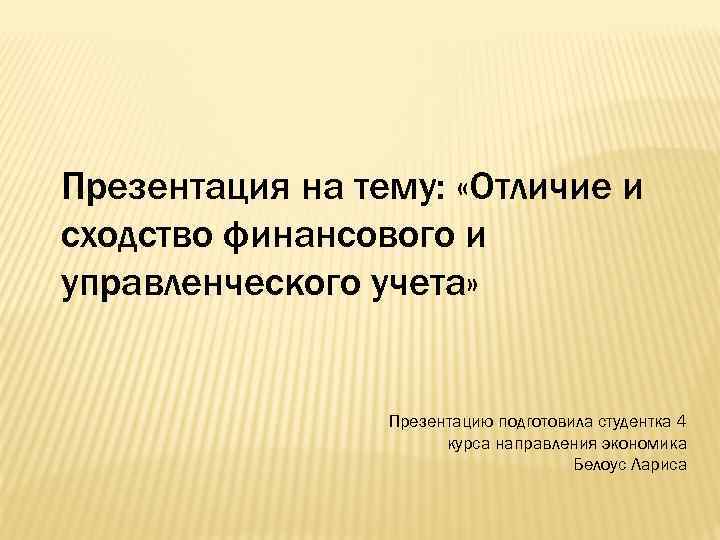 Презентация на тему: «Отличие и сходство финансового и управленческого учета» Презентацию подготовила студентка 4