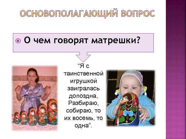  О чем говорят матрешки? “Я с таинственной игрушкой заигралась допоздна, Разбираю, собираю, то