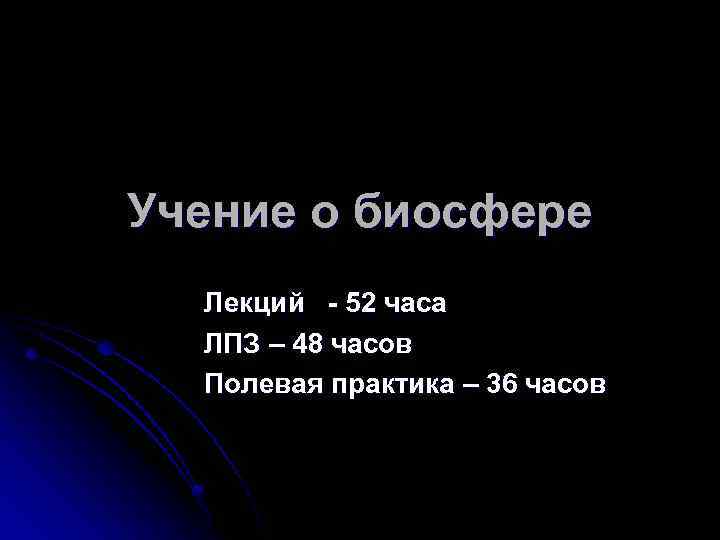 Учение о биосфере Лекций - 52 часа ЛПЗ – 48 часов Полевая практика –