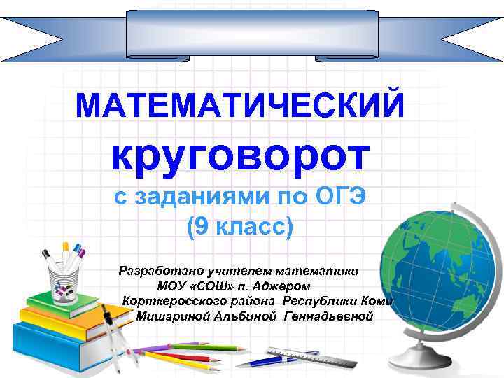 МАТЕМАТИЧЕСКИЙ круговорот с заданиями по ОГЭ (9 класс) Разработано учителем математики МОУ «СОШ» п.