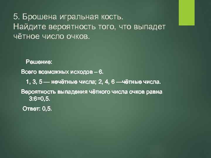 5. Брошена игральная кость. Найдите вероятность того, что выпадет чётное число очков. Решение: Всего