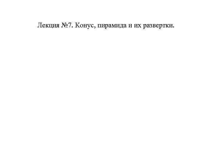 Лекция № 7. Конус, пирамида и их развертки. 